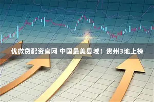 优微贷配资官网 中国最美县域！贵州3地上榜