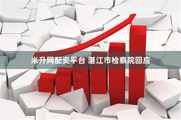 米升网配资平台 湛江市检察院回应