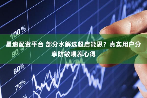星速配资平台 部分水解选超启能恩？真实用户分享防敏喂养心得