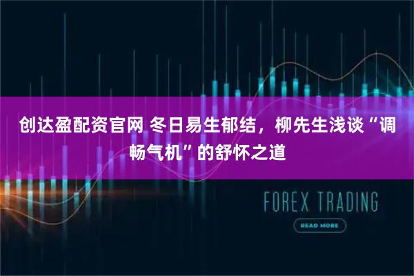 创达盈配资官网 冬日易生郁结，柳先生浅谈“调畅气机”的舒怀之道