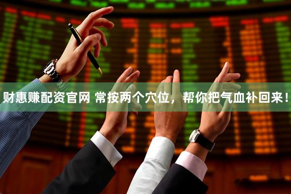 财惠赚配资官网 常按两个穴位，帮你把气血补回来！