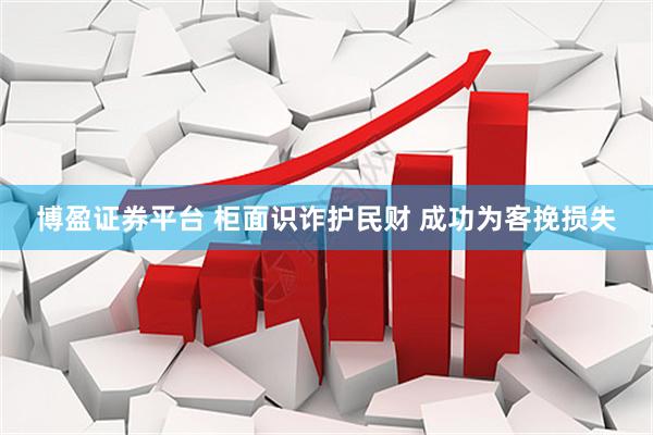 博盈证券平台 柜面识诈护民财 成功为客挽损失