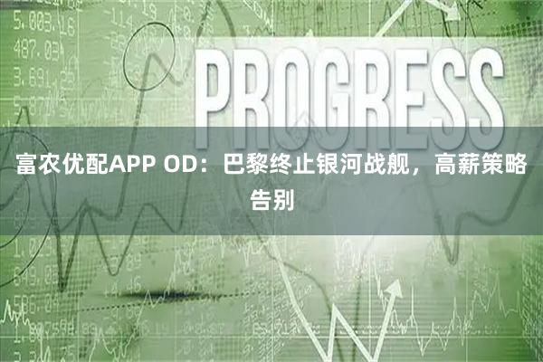 富农优配APP OD：巴黎终止银河战舰，高薪策略告别
