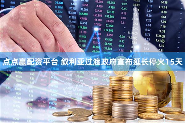 点点赢配资平台 叙利亚过渡政府宣布延长停火15天