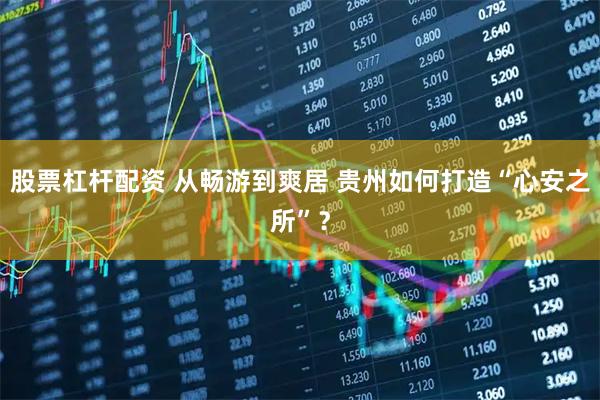 股票杠杆配资 从畅游到爽居 贵州如何打造“心安之所”？