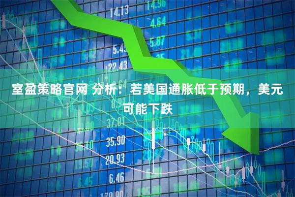 室盈策略官网 分析：若美国通胀低于预期，美元可能下跌
