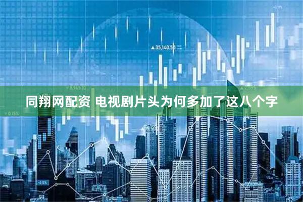 同翔网配资 电视剧片头为何多加了这八个字